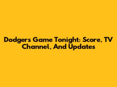 Dodgers Game Tonight: Score, TV Channel, And Updates