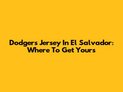 Dodgers Jersey In El Salvador: Where To Get Yours