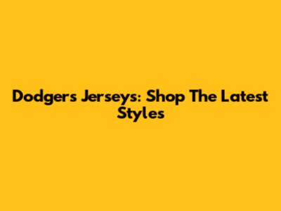 Dodgers Jerseys: Shop The Latest Styles