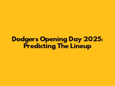 Dodgers Opening Day 2025: Predicting The Lineup