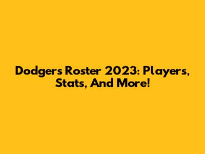 Dodgers Roster 2023: Players, Stats, And More!