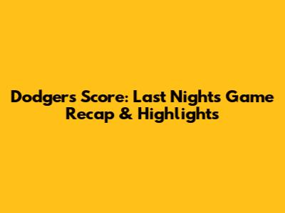 Dodgers Score: Last Night's Game Recap & Highlights