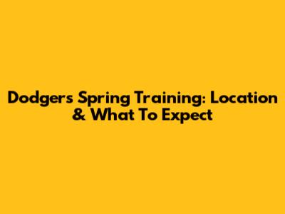 Dodgers Spring Training: Location & What To Expect