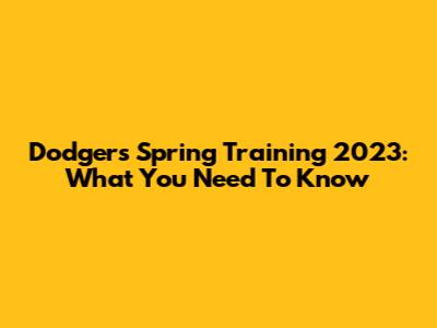 Dodgers Spring Training 2023: What You Need To Know