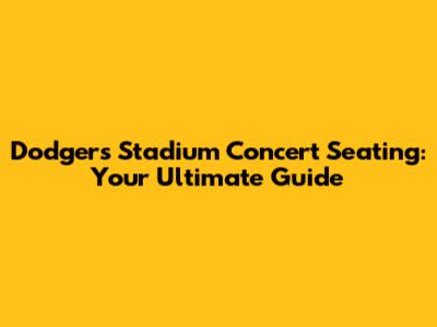 Dodgers Stadium Concert Seating: Your Ultimate Guide