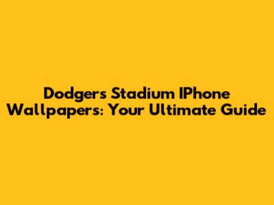 Dodgers Stadium IPhone Wallpapers: Your Ultimate Guide