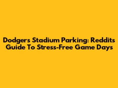 Dodgers Stadium Parking: Reddit's Guide To Stress-Free Game Days