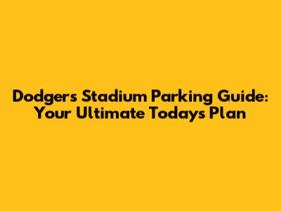 Dodgers Stadium Parking Guide: Your Ultimate Today's Plan