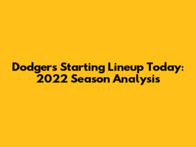 Dodgers Starting Lineup Today: 2022 Season Analysis