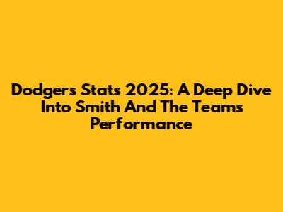 Dodgers Stats 2025: A Deep Dive Into Smith And The Team's Performance