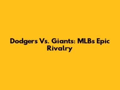Dodgers Vs. Giants: MLB's Epic Rivalry
