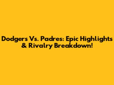 Dodgers Vs. Padres: Epic Highlights & Rivalry Breakdown!