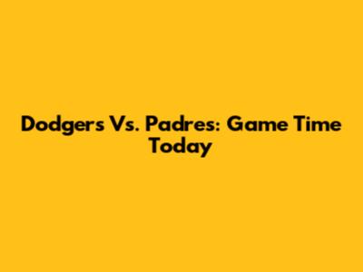 Dodgers Vs. Padres: Game Time Today