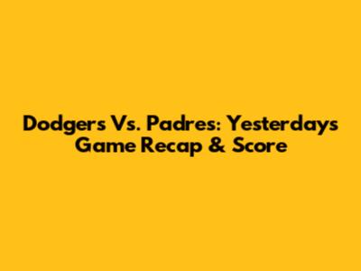 Dodgers Vs. Padres: Yesterday's Game Recap & Score