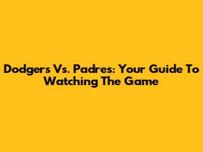 Dodgers Vs. Padres: Your Guide To Watching The Game