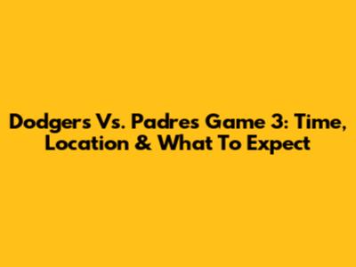 Dodgers Vs. Padres Game 3: Time, Location & What To Expect