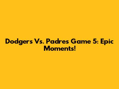 Dodgers Vs. Padres Game 5: Epic Moments!