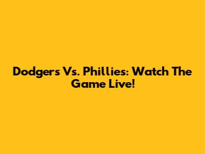 Dodgers Vs. Phillies: Watch The Game Live!