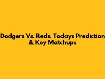 Dodgers Vs. Reds: Today's Prediction & Key Matchups