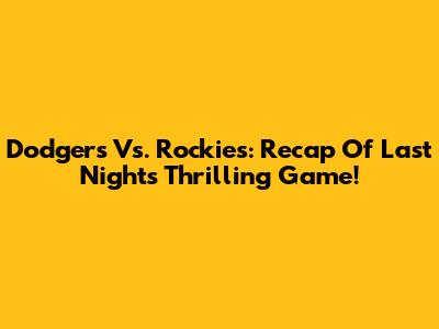 Dodgers Vs. Rockies: Recap Of Last Night's Thrilling Game!