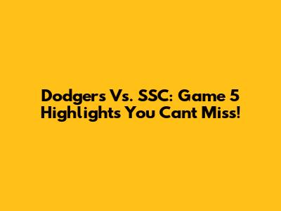 Dodgers Vs. SSC: Game 5 Highlights You Can't Miss!