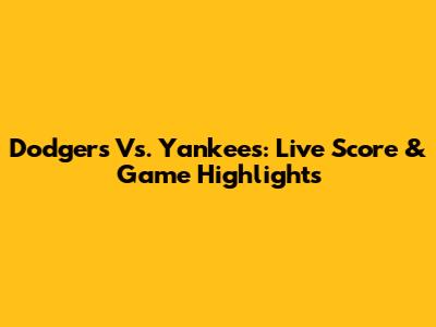 Dodgers Vs. Yankees: Live Score & Game Highlights