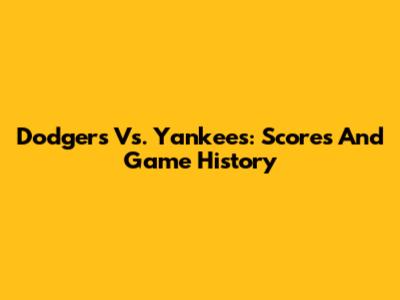 Dodgers Vs. Yankees: Scores And Game History