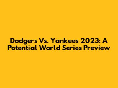 Dodgers Vs. Yankees 2023: A Potential World Series Preview