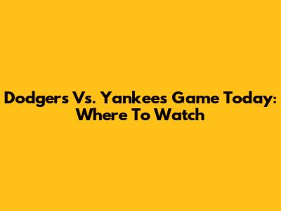 Dodgers Vs. Yankees Game Today: Where To Watch