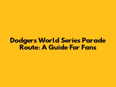 Dodgers World Series Parade Route: A Guide For Fans