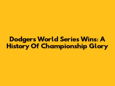 Dodgers World Series Wins: A History Of Championship Glory