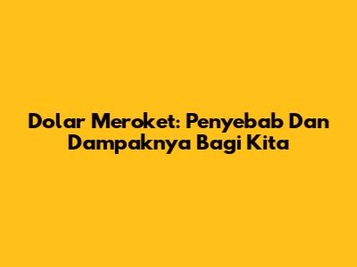 Dolar Meroket: Penyebab Dan Dampaknya Bagi Kita