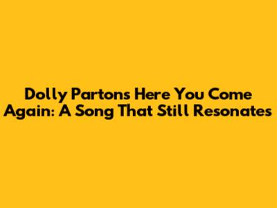 Dolly Parton's 'Here You Come Again': A Song That Still Resonates
