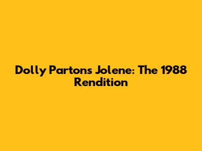 Dolly Parton's Jolene: The 1988 Rendition