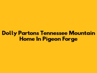 Dolly Parton's Tennessee Mountain Home In Pigeon Forge