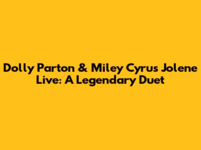 Dolly Parton & Miley Cyrus' "Jolene" Live: A Legendary Duet