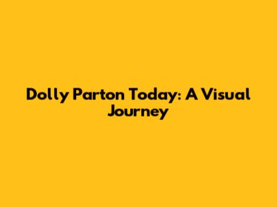 Dolly Parton Today: A Visual Journey