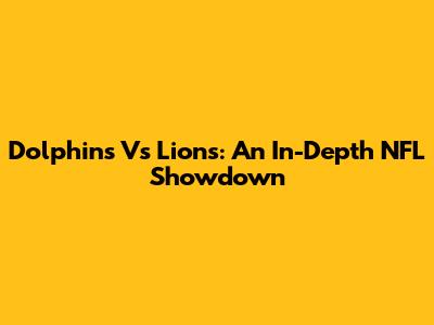 Dolphins Vs Lions: An In-Depth NFL Showdown