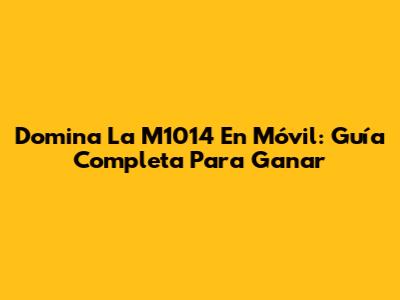 Domina La M1014 En Móvil: Guía Completa Para Ganar