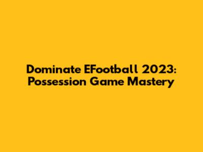 Dominate EFootball 2023: Possession Game Mastery