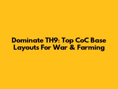 Dominate TH9: Top CoC Base Layouts For War & Farming