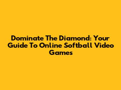 Dominate The Diamond: Your Guide To Online Softball Video Games