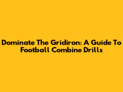 Dominate The Gridiron: A Guide To Football Combine Drills
