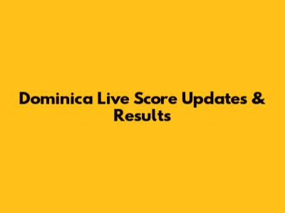 Dominica Live Score Updates & Results