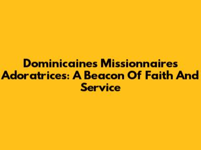 Dominicaines Missionnaires Adoratrices: A Beacon Of Faith And Service