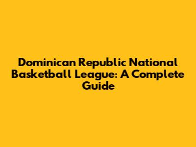 Dominican Republic National Basketball League: A Complete Guide