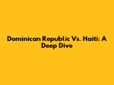 Dominican Republic Vs. Haiti: A Deep Dive