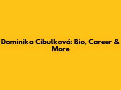 Dominika Cibulková: Bio, Career & More