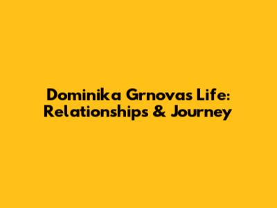Dominika Grnova's Life: Relationships & Journey