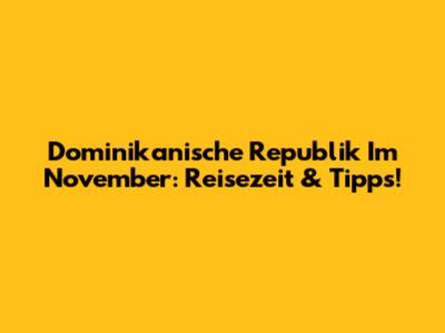 Dominikanische Republik Im November: Reisezeit & Tipps!